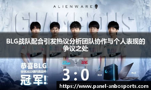BLG战队配合引发热议分析团队协作与个人表现的争议之处