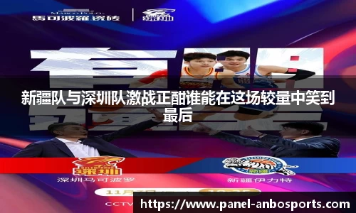 新疆队与深圳队激战正酣谁能在这场较量中笑到最后