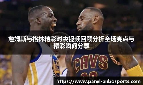 詹姆斯与格林精彩对决视频回顾分析全场亮点与精彩瞬间分享